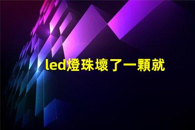 led燈珠壞了一顆就都不亮了嗎 led燈珠壞了一顆能短接